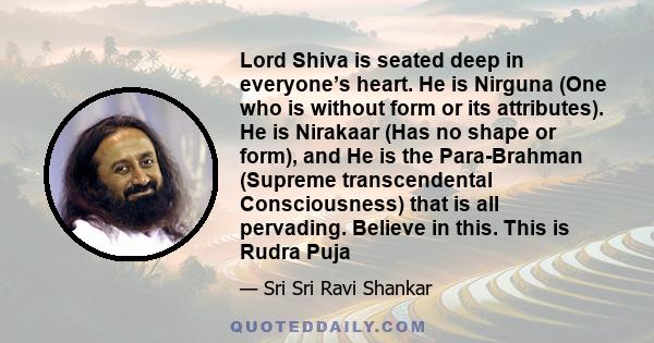 Lord Shiva is seated deep in everyone’s heart. He is Nirguna (One who is without form or its attributes). He is Nirakaar (Has no shape or form), and He is the Para-Brahman (Supreme transcendental Consciousness) that is