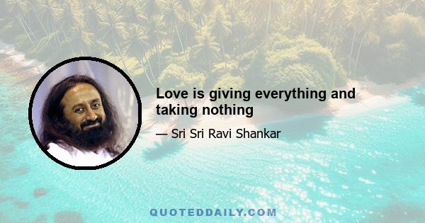 Love is giving everything and taking nothing