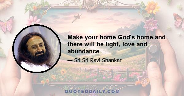 Make your home God's home and there will be light, love and abundance