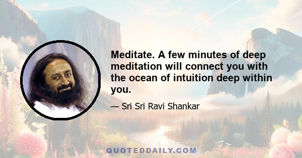 Meditate. A few minutes of deep meditation will connect you with the ocean of intuition deep within you.