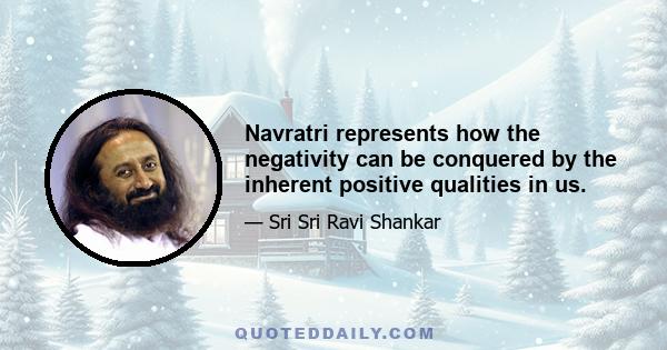 Navratri represents how the negativity can be conquered by the inherent positive qualities in us.