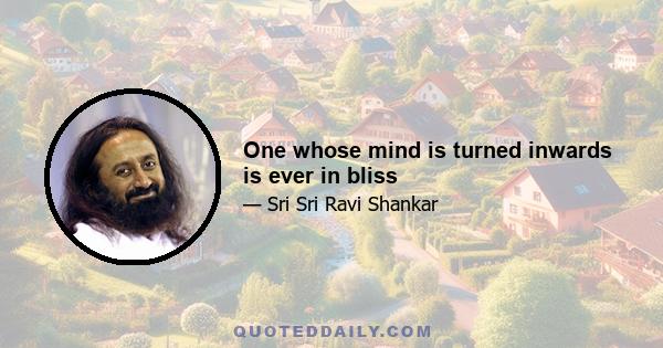 One whose mind is turned inwards is ever in bliss