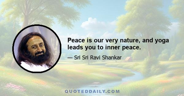 Peace is our very nature, and yoga leads you to inner peace.