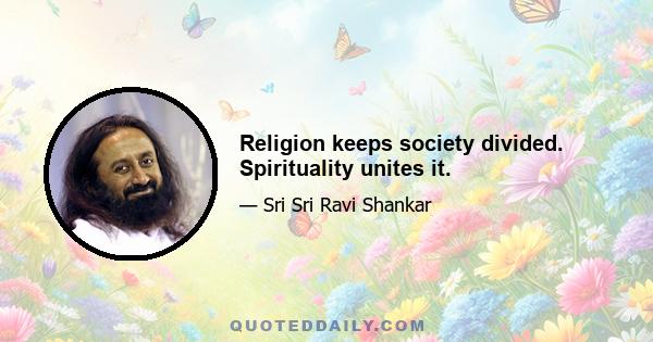 Religion keeps society divided. Spirituality unites it.