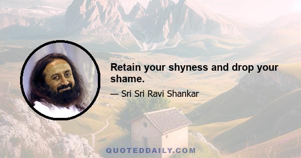 Retain your shyness and drop your shame.