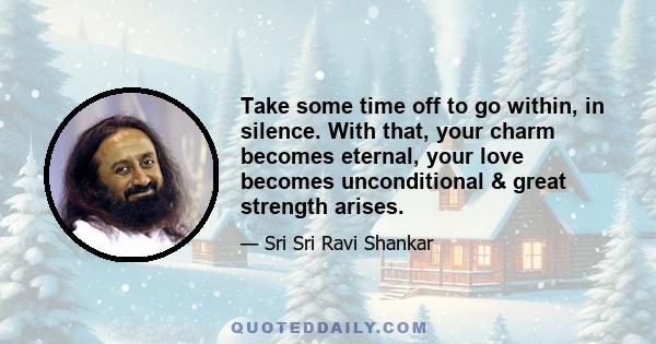 Take some time off to go within, in silence. With that, your charm becomes eternal, your love becomes unconditional & great strength arises.