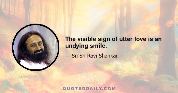 The visible sign of utter love is an undying smile.