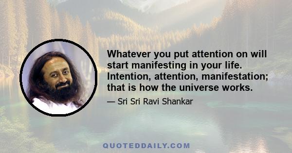 Whatever you put attention on will start manifesting in your life. Intention, attention, manifestation; that is how the universe works.