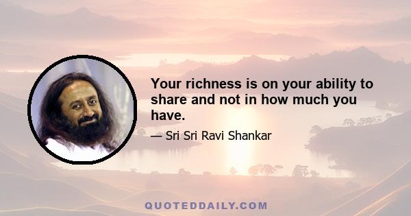 Your richness is on your ability to share and not in how much you have.