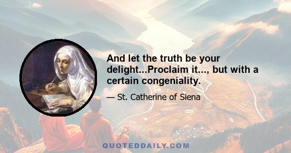 And let the truth be your delight...Proclaim it..., but with a certain congeniality.