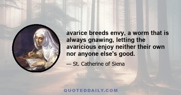 avarice breeds envy, a worm that is always gnawing, letting the avaricious enjoy neither their own nor anyone else's good.