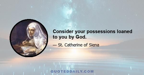 Consider your possessions loaned to you by God.