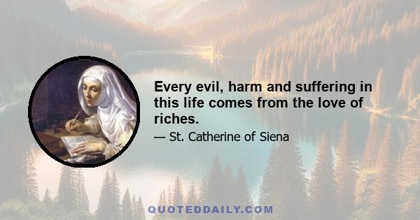 Every evil, harm and suffering in this life comes from the love of riches.