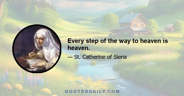 Every step of the way to heaven is heaven.