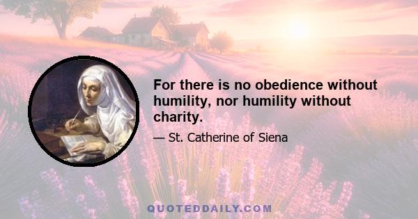 For there is no obedience without humility, nor humility without charity.