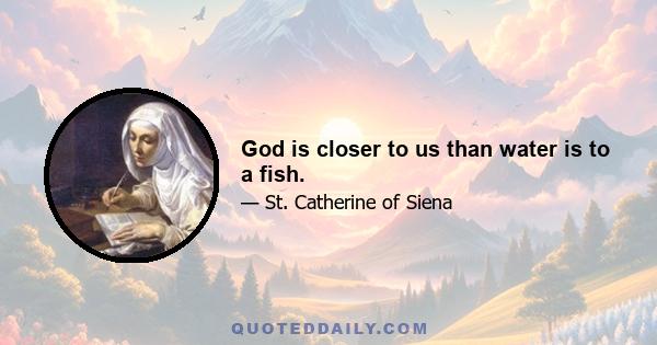 God is closer to us than water is to a fish.