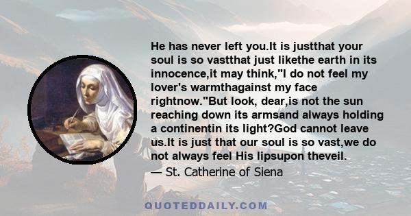 He has never left you.It is justthat your soul is so vastthat just likethe earth in its innocence,it may think,I do not feel my lover's warmthagainst my face rightnow.But look, dear,is not the sun reaching down its
