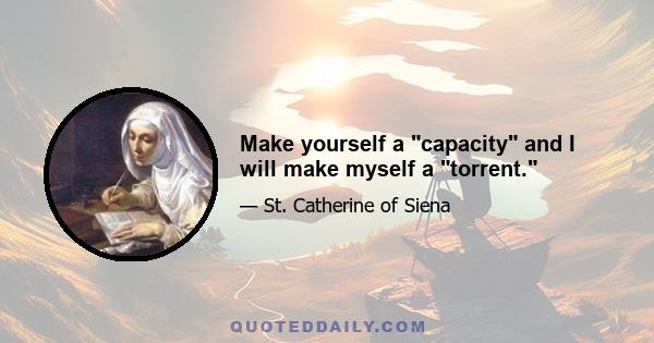 Make yourself a capacity and I will make myself a torrent.