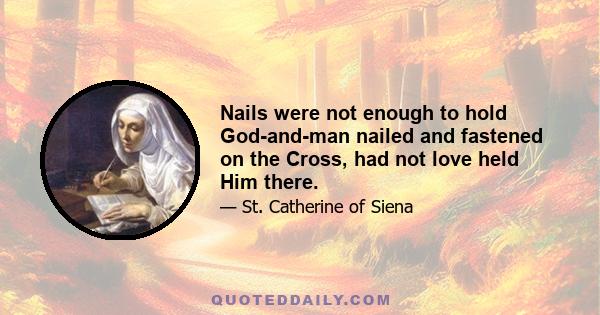 Nails were not enough to hold God-and-man nailed and fastened on the Cross, had not love held Him there.