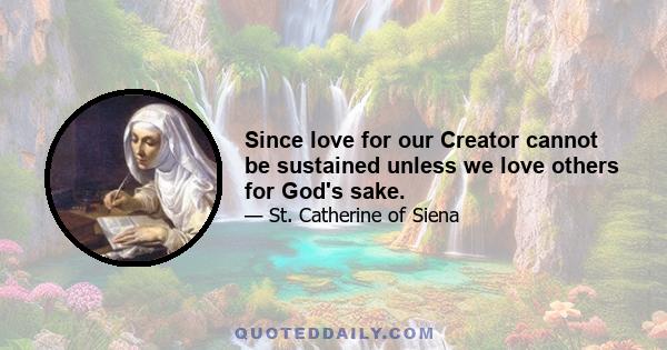 Since love for our Creator cannot be sustained unless we love others for God's sake.