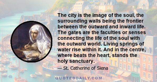 The city is the image of the soul, the surrounding walls being the frontier between the outward and inward life. The gates are the faculties or senses connecting the life of the soul with the outward world. Living