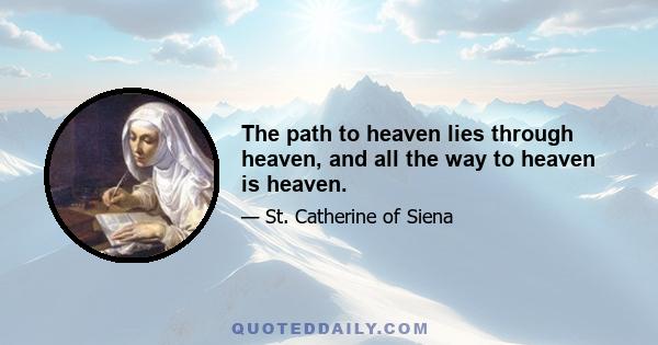 The path to heaven lies through heaven, and all the way to heaven is heaven.