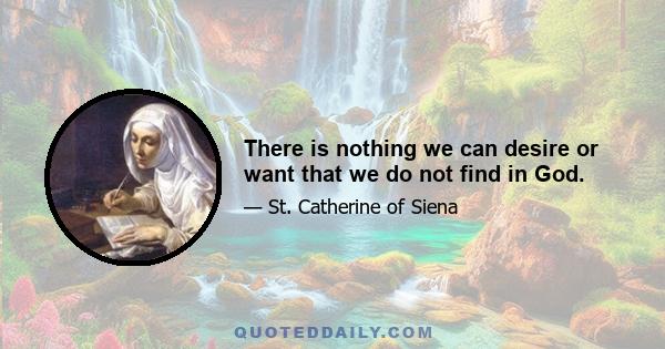 There is nothing we can desire or want that we do not find in God.