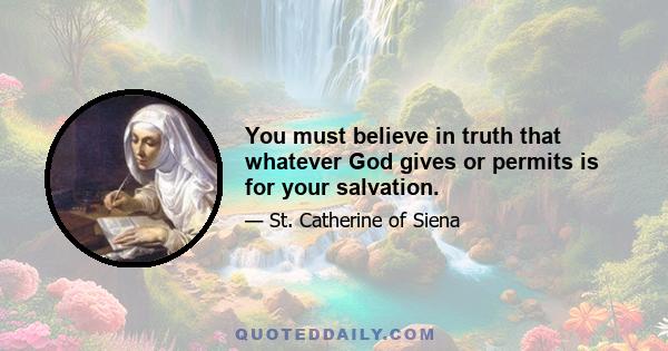 You must believe in truth that whatever God gives or permits is for your salvation.