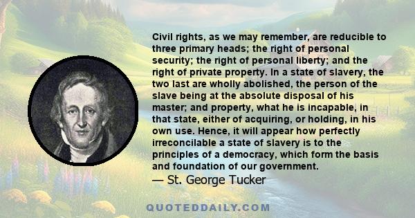 Civil rights, as we may remember, are reducible to three primary heads; the right of personal security; the right of personal liberty; and the right of private property. In a state of slavery, the two last are wholly