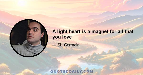 A light heart is a magnet for all that you love