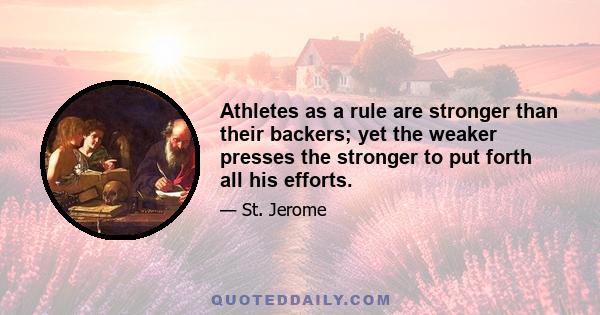 Athletes as a rule are stronger than their backers; yet the weaker presses the stronger to put forth all his efforts.