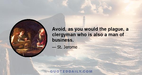 Avoid, as you would the plague, a clergyman who is also a man of business.