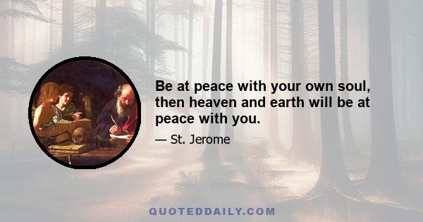 Be at peace with your own soul, then heaven and earth will be at peace with you.