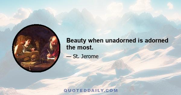 Beauty when unadorned is adorned the most.