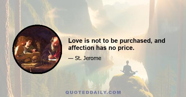 Love is not to be purchased, and affection has no price.