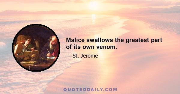 Malice swallows the greatest part of its own venom.