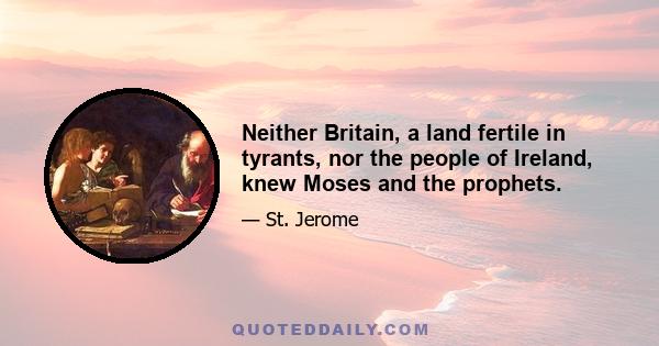 Neither Britain, a land fertile in tyrants, nor the people of Ireland, knew Moses and the prophets.