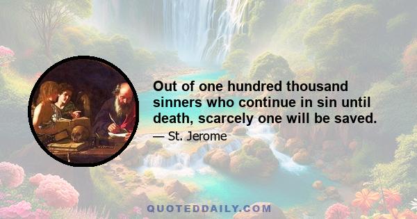 Out of one hundred thousand sinners who continue in sin until death, scarcely one will be saved.