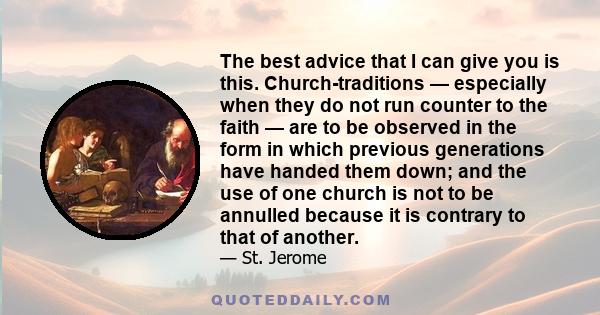 The best advice that I can give you is this. Church-traditions — especially when they do not run counter to the faith — are to be observed in the form in which previous generations have handed them down; and the use of