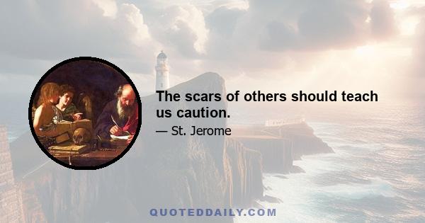 The scars of others should teach us caution.