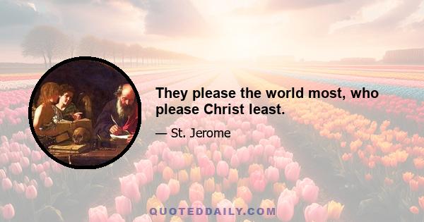 They please the world most, who please Christ least.