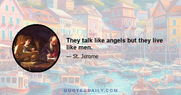 They talk like angels but they live like men.