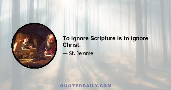 To ignore Scripture is to ignore Christ.