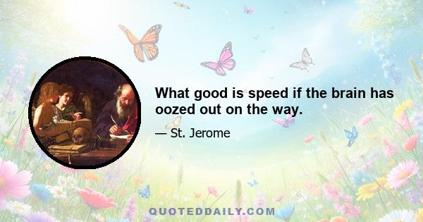 What good is speed if the brain has oozed out on the way.