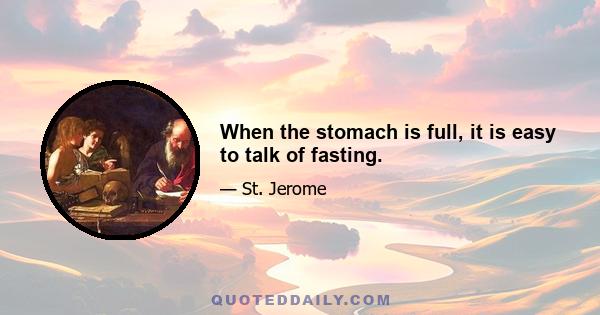 When the stomach is full, it is easy to talk of fasting.