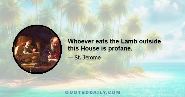 Whoever eats the Lamb outside this House is profane.