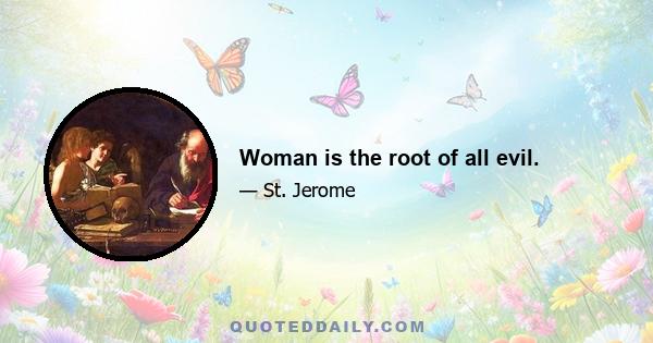 Woman is the root of all evil.