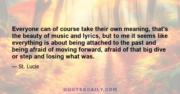 Everyone can of course take their own meaning, that's the beauty of music and lyrics, but to me it seems like everything is about being attached to the past and being afraid of moving forward, afraid of that big dive or 