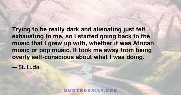 Trying to be really dark and alienating just felt exhausting to me, so I started going back to the music that I grew up with, whether it was African music or pop music. It took me away from being overly self-conscious