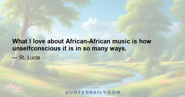 What I love about African-African music is how unselfconscious it is in so many ways.